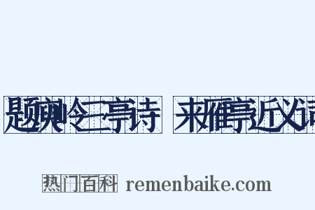 题庾岭三亭诗·来雁亭近义词是什么意思的图片